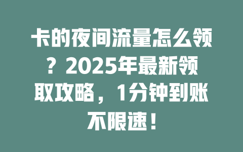 卡的夜间流量怎么领？2025年最新领取攻略，1分钟到账不限速！
