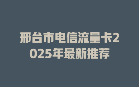 邢台市电信流量卡2025年最新推荐