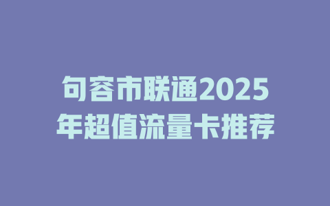 句容市联通2025年超值流量卡推荐