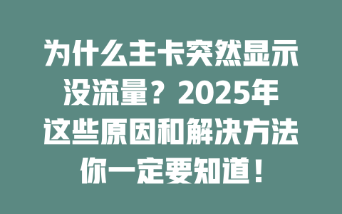 为什么主卡突然显示没流量？2025年这些原因和解决方法你一定要知道！