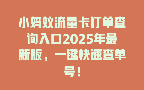 小蚂蚁流量卡订单查询入口2025年最新版，一键快速查单号！