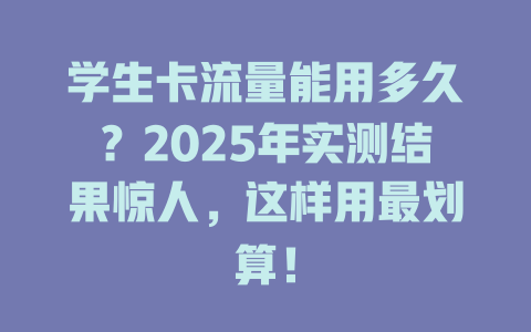 学生卡流量能用多久？2025年实测结果惊人，这样用最划算！