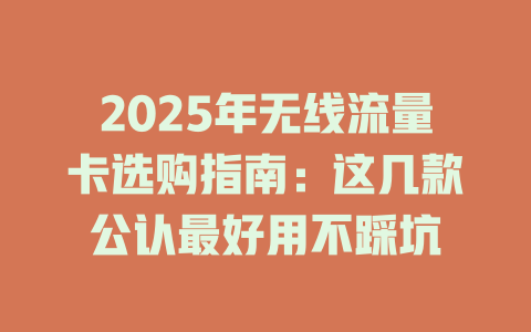2025年无线流量卡选购指南：这几款公认最好用不踩坑