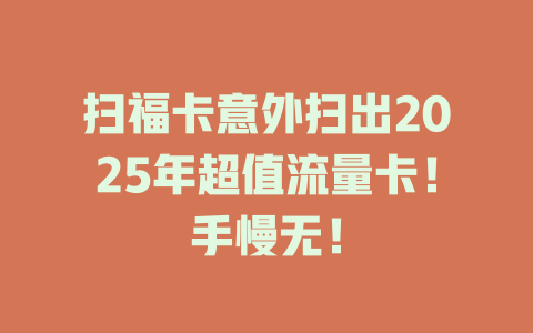 扫福卡意外扫出2025年超值流量卡！手慢无！