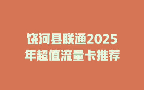 饶河县联通2025年超值流量卡推荐