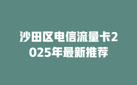 沙田区电信流量卡2025年最新推荐