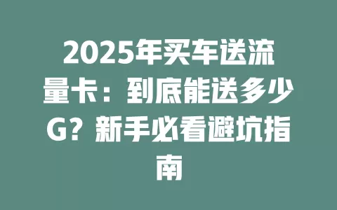 2025年买车送流量卡：到底能送多少G？新手必看避坑指南