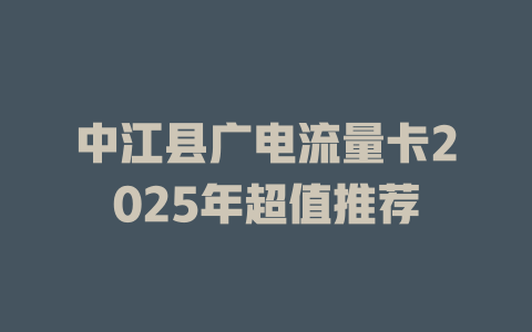 中江县广电流量卡2025年超值推荐