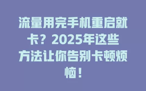 流量用完手机重启就卡？2025年这些方法让你告别卡顿烦恼！