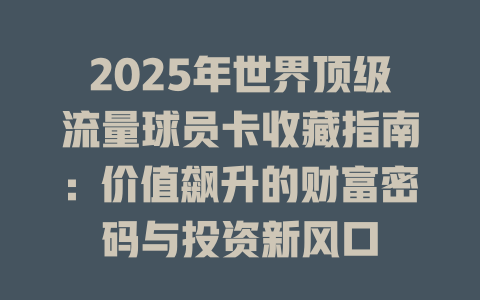 2025年世界顶级流量球员卡收藏指南：价值飙升的财富密码与投资新风口
