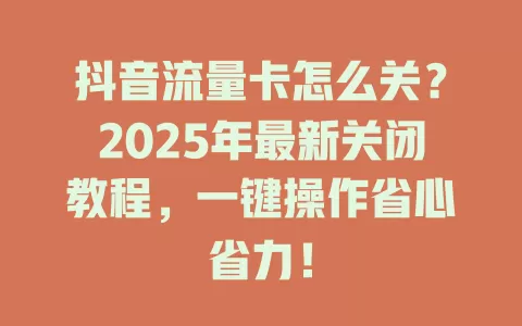 抖音流量卡怎么关？2025年最新关闭教程，一键操作省心省力！