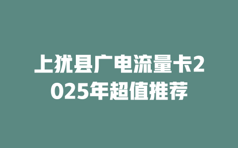 上犹县广电流量卡2025年超值推荐