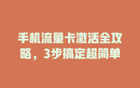 手机流量卡激活全攻略，3步搞定超简单