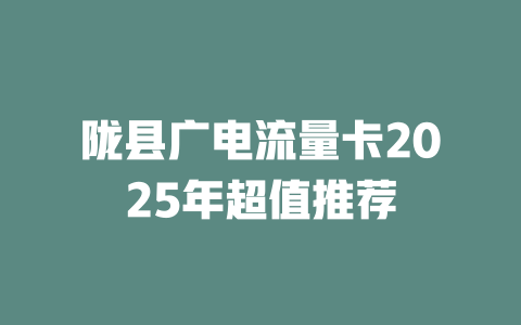 陇县广电流量卡2025年超值推荐
