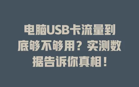 电脑USB卡流量到底够不够用？实测数据告诉你真相！