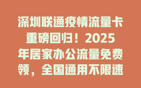 深圳联通疫情流量卡重磅回归！2025年居家办公流量免费领，全国通用不限速！