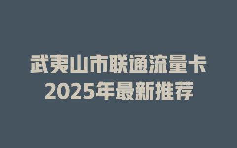 武夷山市联通流量卡2025年最新推荐