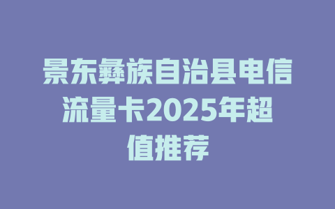 景东彝族自治县电信流量卡2025年超值推荐