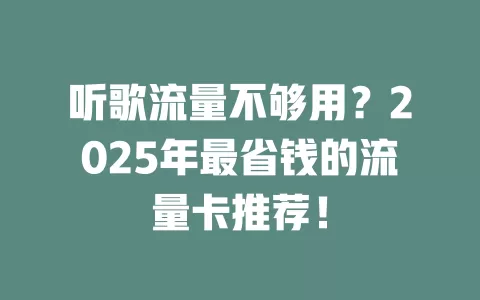 听歌流量不够用？2025年最省钱的流量卡推荐！