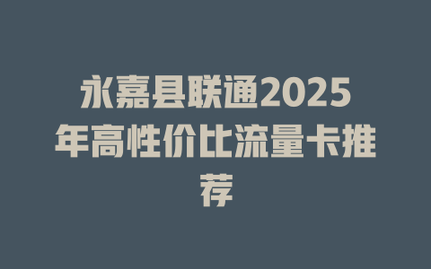 永嘉县联通2025年高性价比流量卡推荐