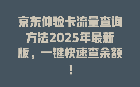 京东体验卡流量查询方法2025年最新版，一键快速查余额！