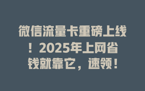 微信流量卡重磅上线！2025年上网省钱就靠它，速领！