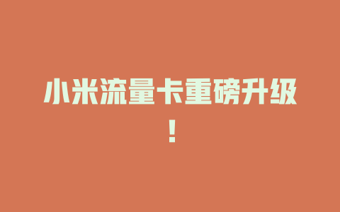 小米流量卡重磅升级！