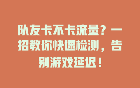 队友卡不卡流量？一招教你快速检测，告别游戏延迟！