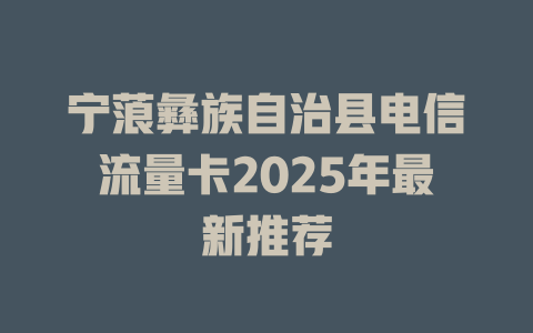 宁蒗彝族自治县电信流量卡2025年最新推荐