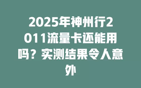 2025年神州行2011流量卡还能用吗？实测结果令人意外