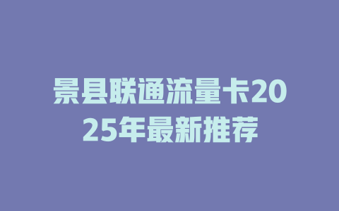 景县联通流量卡2025年最新推荐