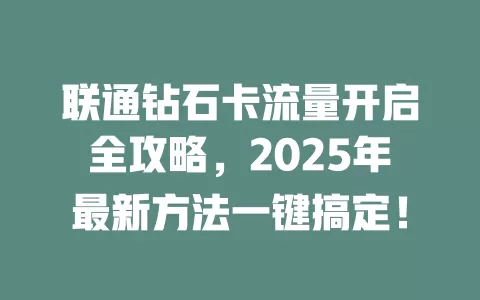 联通钻石卡流量开启全攻略，2025年最新方法一键搞定！