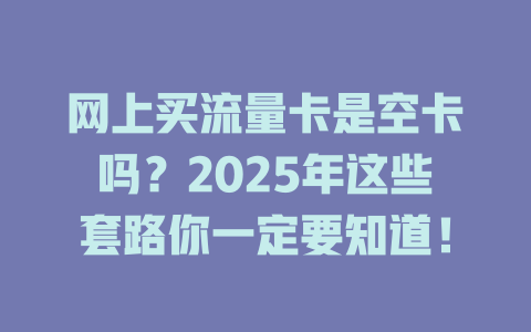 网上买流量卡是空卡吗？2025年这些套路你一定要知道！