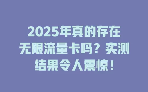 2025年真的存在无限流量卡吗？实测结果令人震惊！