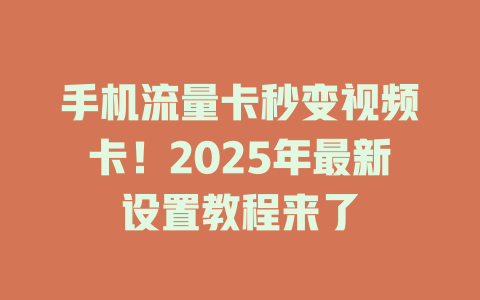 手机流量卡秒变视频卡！2025年最新设置教程来了
