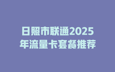 日照市联通2025年流量卡套餐推荐