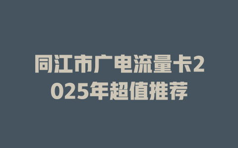 同江市广电流量卡2025年超值推荐