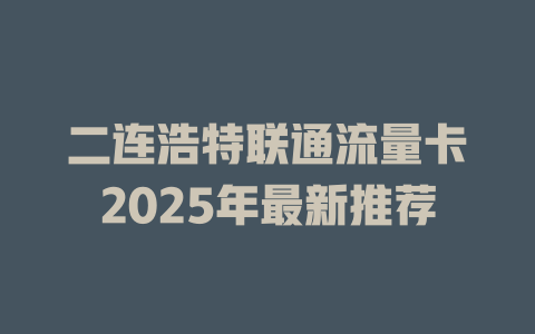 二连浩特联通流量卡2025年最新推荐