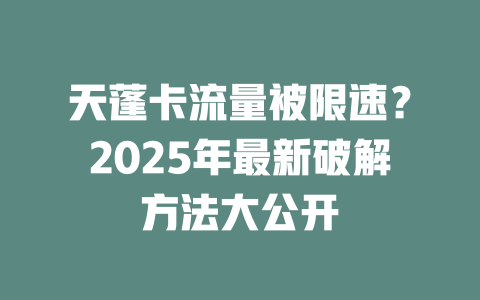 天蓬卡流量被限速？2025年最新破解方法大公开