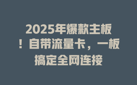 2025年爆款主板！自带流量卡，一板搞定全网连接