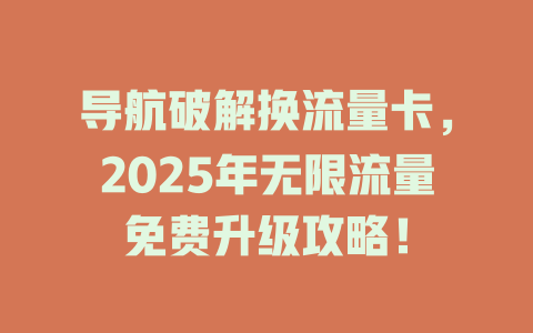 导航破解换流量卡，2025年无限流量免费升级攻略！
