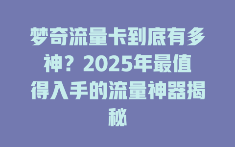 梦奇流量卡到底有多神？2025年最值得入手的流量神器揭秘