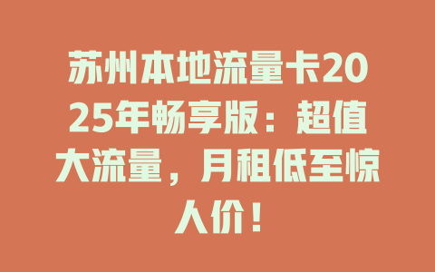 苏州本地流量卡2025年畅享版：超值大流量，月租低至惊人价！