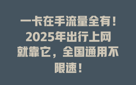一卡在手流量全有!2025年出行上网就靠它,全国通用不限速!