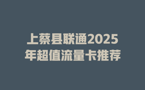 上蔡县联通2025年超值流量卡推荐
