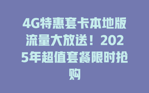 4G特惠套卡本地版流量大放送！2025年超值套餐限时抢购