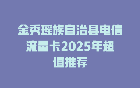 金秀瑶族自治县电信流量卡2025年超值推荐