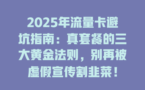 2025年流量卡避坑指南：真套餐的三大黄金法则，别再被虚假宣传割韭菜！