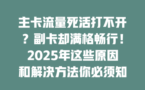 主卡流量死活打不开？副卡却满格畅行！2025年这些原因和解决方法你必须知道