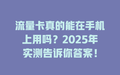 流量卡真的能在手机上用吗？2025年实测告诉你答案！